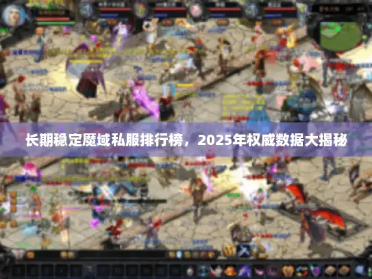 长期稳定魔域私服排行榜，2025年权威数据大揭秘