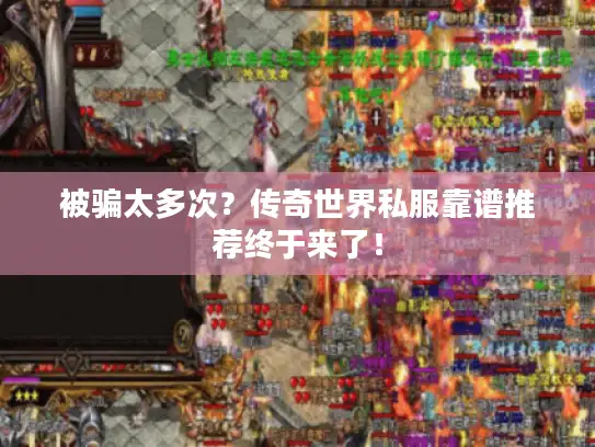 被骗太多次？传奇世界私服靠谱推荐终于来了！