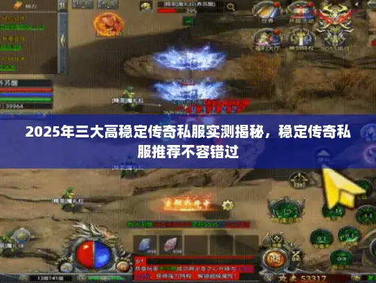 2025年三大高稳定传奇私服实测揭秘，稳定传奇私服推荐不容错过