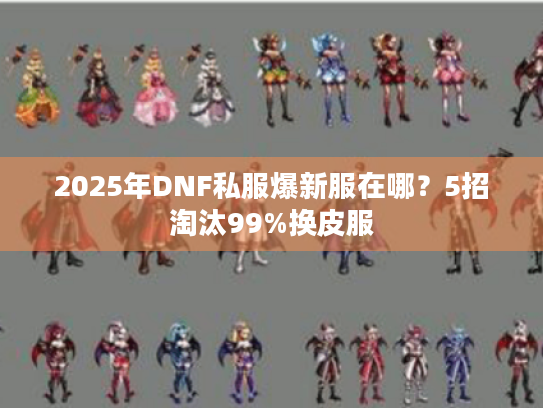 2025年DNF私服爆新服在哪？5招淘汰99%换皮服