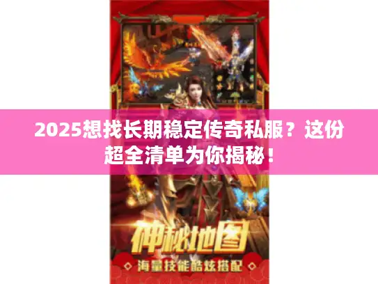 2025想找长期稳定传奇私服？这份超全清单为你揭秘！