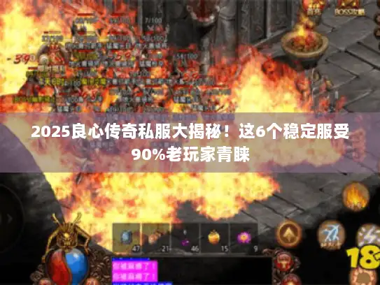 2025良心传奇私服大揭秘！这6个稳定服受90%老玩家青睐