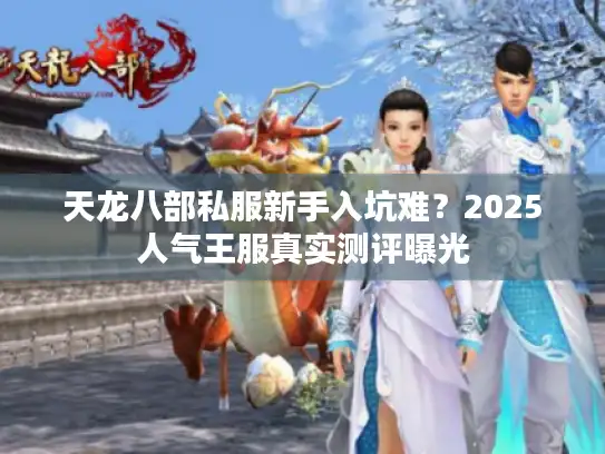 天龙八部私服新手入坑难?2025人气王服真实测评曝光 天龙八部私服新手入坑难?2025人气王服真实测评曝光