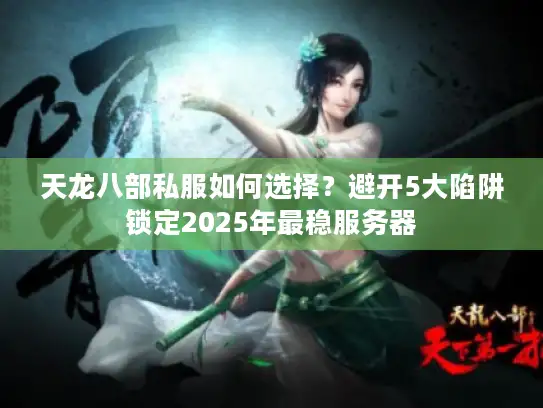 天龙八部私服如何选择？避开5大陷阱锁定2025年最稳服务器