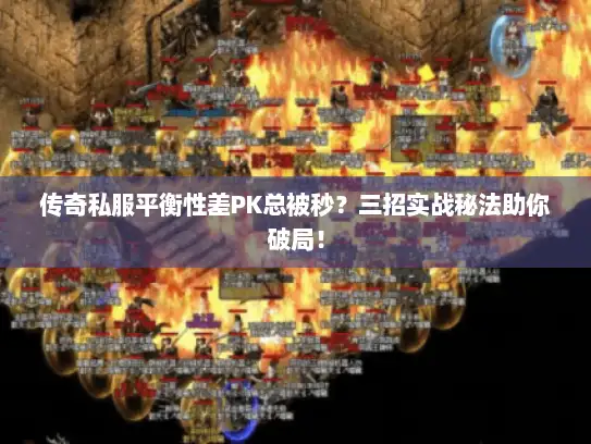 传奇私服平衡性差PK总被秒？三招实战秘法助你破局！