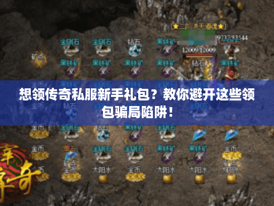 想领传奇私服新手礼包？教你避开这些领包骗局陷阱！