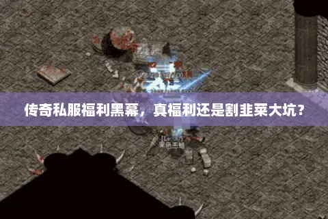 传奇私服福利黑幕，真福利还是割韭菜大坑？