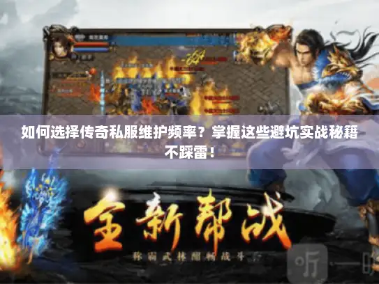 如何选择传奇私服维护频率？掌握这些避坑实战秘籍不踩雷！