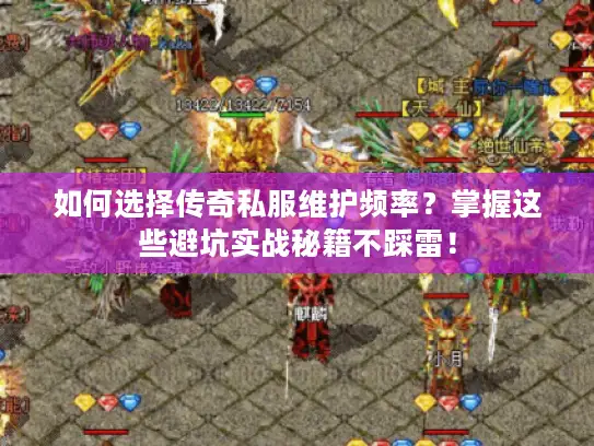 如何选择传奇私服维护频率？掌握这些避坑实战秘籍不踩雷！