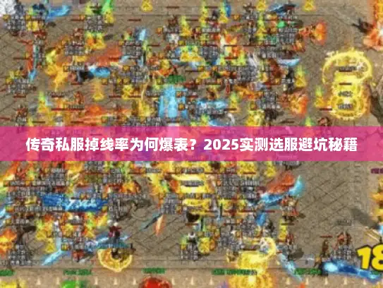 传奇私服掉线率为何爆表？2025实测选服避坑秘籍