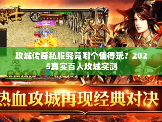 攻城传奇私服究竟哪个值得玩？2025真实百人攻城实测