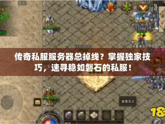 传奇私服服务器总掉线？掌握独家技巧，速寻稳如磐石的私服！