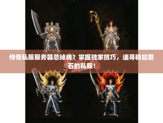 传奇私服服务器总掉线？掌握独家技巧，速寻稳如磐石的私服！