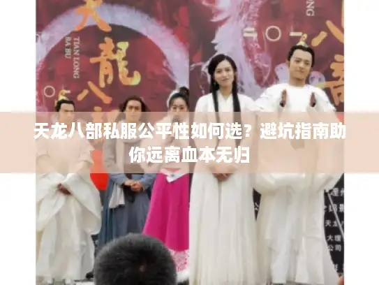 天龙八部私服公平性如何选？避坑指南助你远离血本无归