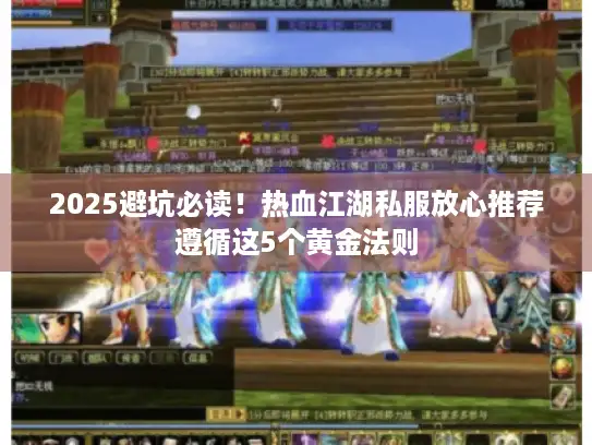 2025避坑必读！热血江湖私服放心推荐遵循这5个黄金法则