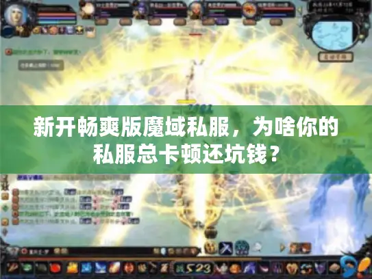 新开畅爽版魔域私服，为啥你的私服总卡顿还坑钱？