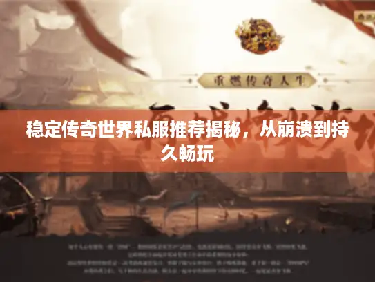 稳定传奇世界私服推荐揭秘,从崩溃到持久畅玩 稳定传奇世界私服推荐揭秘,从崩溃到持久畅玩