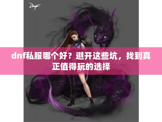 dnf私服哪个好？避开这些坑，找到真正值得玩的选择