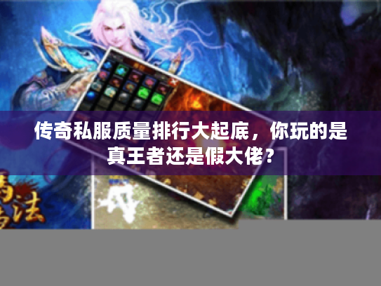 传奇私服质量排行大起底，你玩的是真王者还是假大佬？