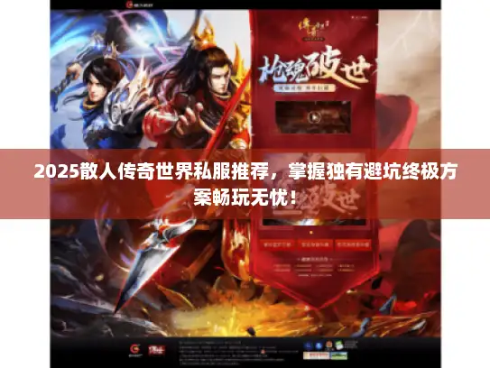 2025散人传奇世界私服推荐，掌握独有避坑终极方案畅玩无忧！