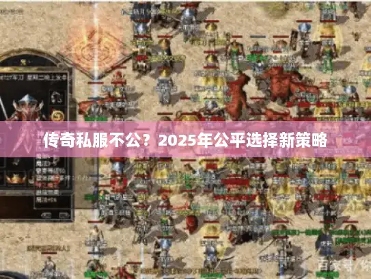 传奇私服不公？2025年公平选择新策略