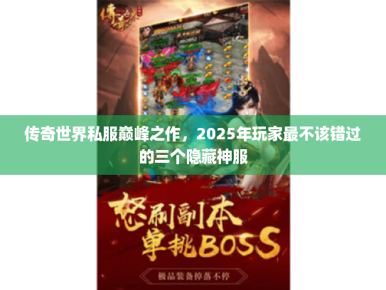 传奇世界私服巅峰之作，2025年玩家最不该错过的三个隐藏神服