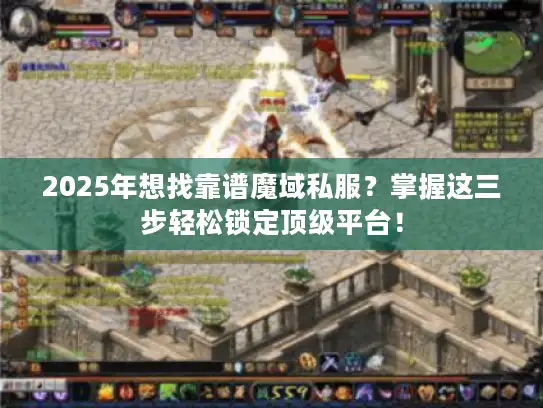 2025年想找靠谱魔域私服？掌握这三步轻松锁定顶级平台！