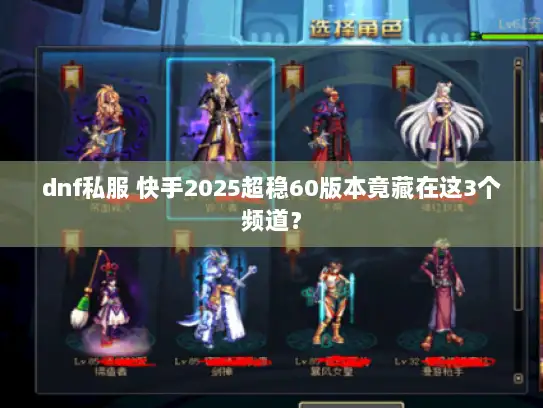 dnf私服 快手2025超稳60版本竟藏在这3个频道？