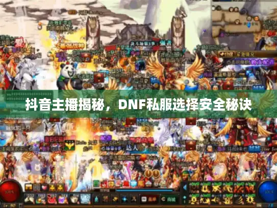 抖音主播揭秘,DNF私服选择安全秘诀 抖音主播揭秘,DNF私服选择安全秘诀