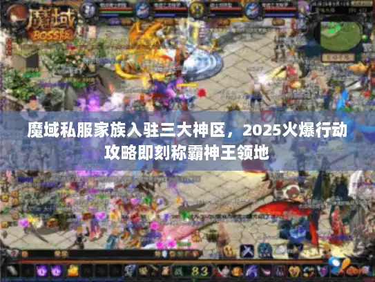 魔域私服家族入驻三大神区，2025火爆行动攻略即刻称霸神王领地