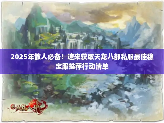 2025年散人必备!速来获取天龙八部私服最佳稳定服推荐行动清单 2025年散人必备!速来获取天龙八部私服最佳稳定服推荐行动清单