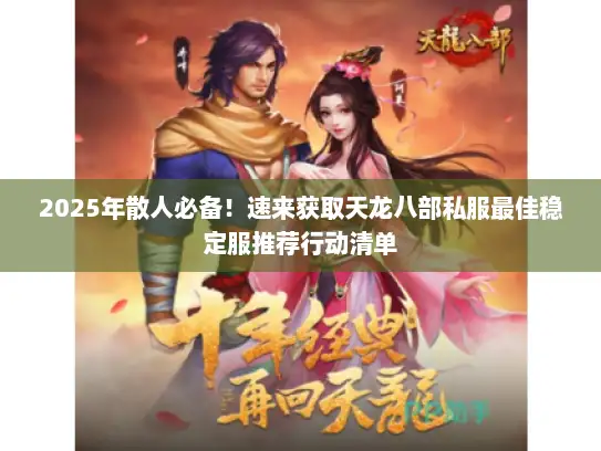 2025年散人必备!速来获取天龙八部私服最佳稳定服推荐行动清单 2025年散人必备!速来获取天龙八部私服最佳稳定服推荐行动清单