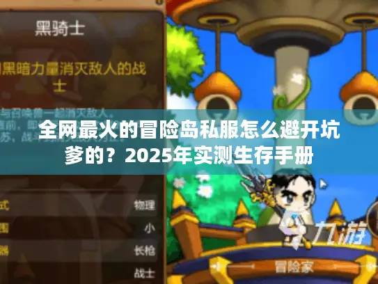 全网最火的冒险岛私服怎么避开坑爹的?2025年实测生存手册 全网最火的冒险岛私服怎么避开坑爹的?2025年实测生存手册