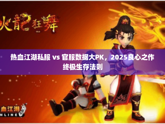 热血江湖私服 vs 官服数据大PK，2025良心之作终极生存法则