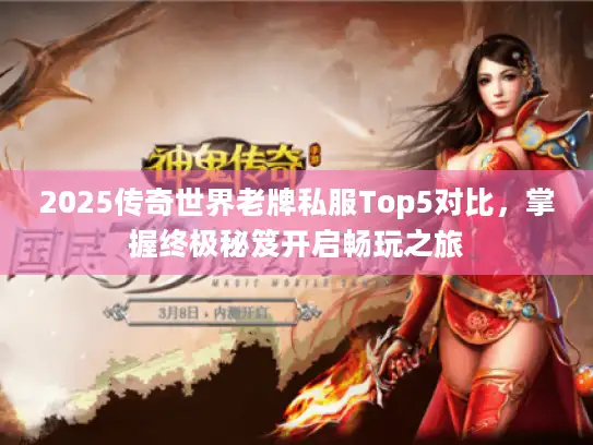 2025传奇世界老牌私服Top5对比，掌握终极秘笈开启畅玩之旅