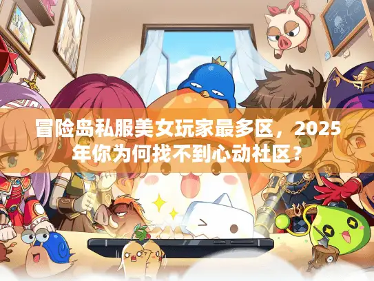冒险岛私服美女玩家最多区，2025年你为何找不到心动社区？