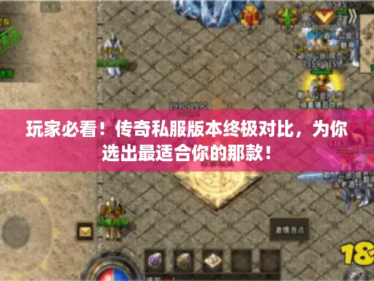 玩家必看!传奇私服版本终极对比,为你选出最适合你的那款! 玩家必看!传奇私服版本终极对比,为你选出最适合你的那款!