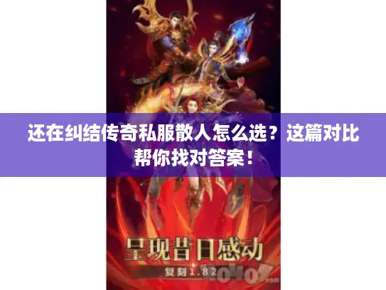 还在纠结传奇私服散人怎么选？这篇对比帮你找对答案！