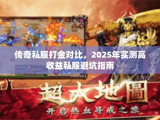 传奇私服打金对比，2025年实测高收益私服避坑指南