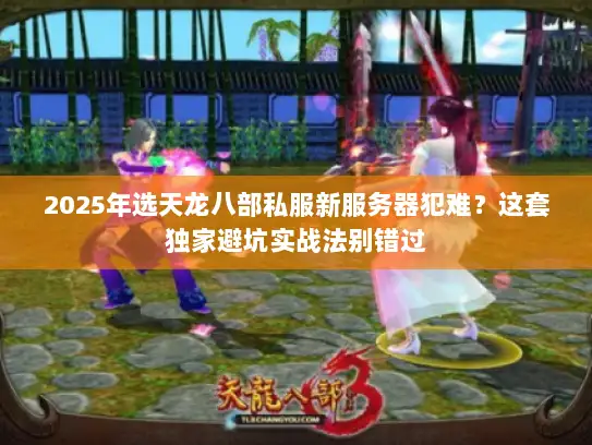 2025年选天龙八部私服新服务器犯难?这套独家避坑实战法别错过 2025年选天龙八部私服新服务器犯难?这套独家避坑实战法别错过