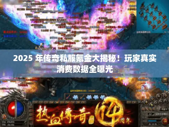 2025 年传奇私服氪金大揭秘!玩家真实消费数据全曝光 2025 年传奇私服氪金大揭秘!玩家真实消费数据全曝光