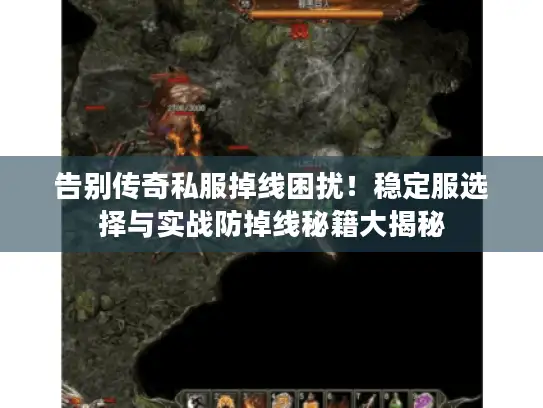 告别传奇私服掉线困扰！稳定服选择与实战防掉线秘籍大揭秘