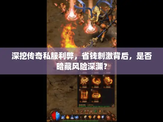 深挖传奇私服利弊，省钱刺激背后，是否暗藏风险深渊？