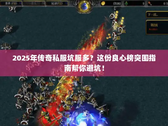 2025年传奇私服坑服多？这份良心榜突围指南帮你避坑！