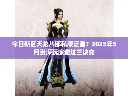 今日新区天龙八部私服泛滥？2025年5月资深玩家避坑三诀窍