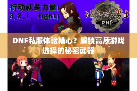 DNF私服体验糟心？解锁高质游戏选择的秘密武器