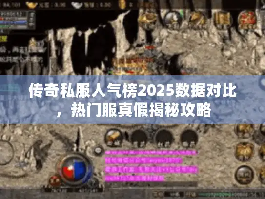传奇私服人气榜2025数据对比,热门服真假揭秘攻略 传奇私服人气榜2025数据对比,热门服真假揭秘攻略