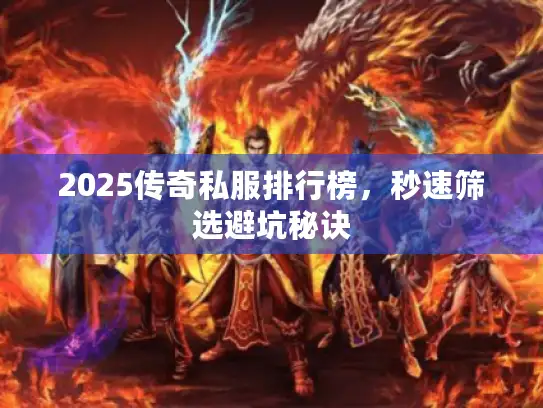 2025传奇私服排行榜，秒速筛选避坑秘诀