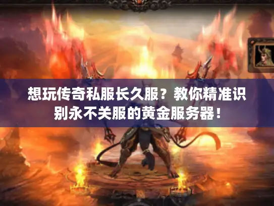 想玩传奇私服长久服?教你精准识别永不关服的黄金服务器! 想玩传奇私服长久服?教你精准识别永不关服的黄金服务器!