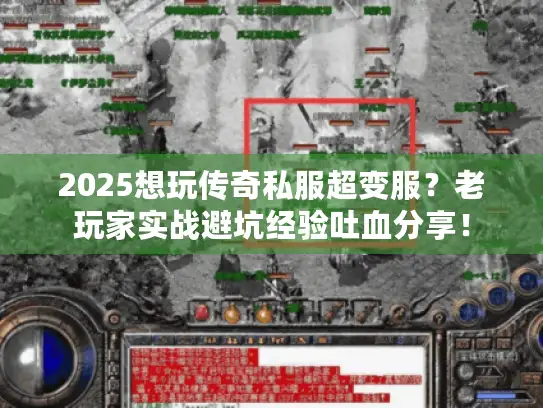2025想玩传奇私服超变服？老玩家实战避坑经验吐血分享！